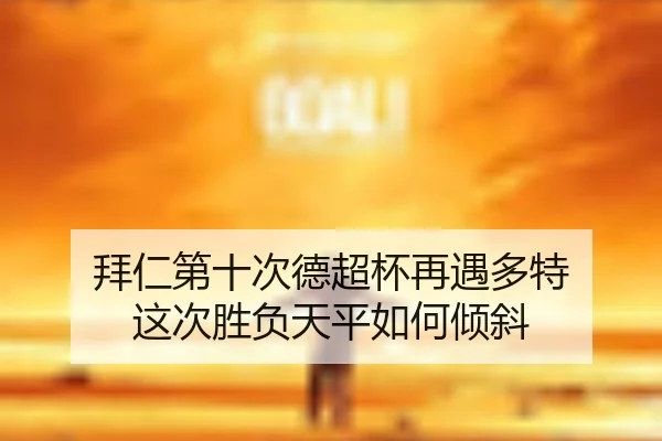 拜仁第十次德超杯再遇多特 这次胜负天平如何倾斜
